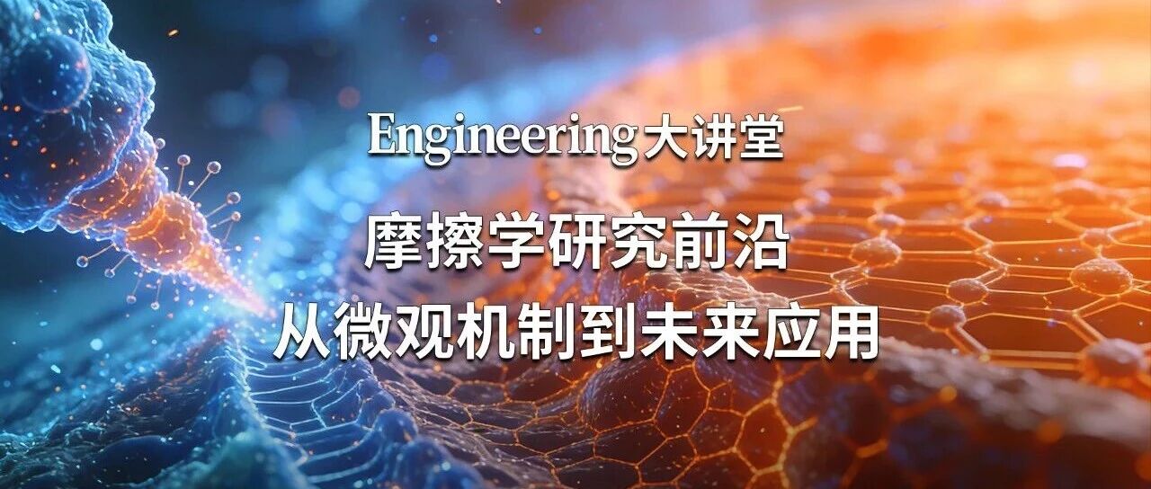 【直播预告】Engineering大讲堂：摩擦学研究前沿：从微观机制到未来应用
